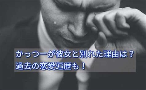 かっつーが彼女と別れた理由は？過去の恋愛遍歴についても詳し。